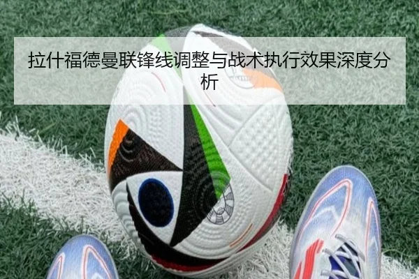 拉什福德曼联锋线调整与战术执行效果深度分析